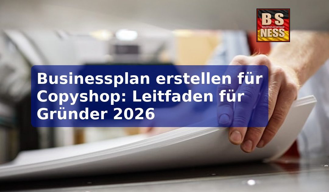 Businessplan erstellen für Copyshop: Leitfaden für Gründer 2026